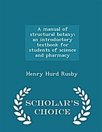 A Manual of Structural Botany; An Introductory Textbook for Students of Science and Pharmacy - Scholars Choice Edition (Paperback)