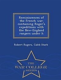 Reminiscences of the French War; Containing Rogers Expeditions with the New-England Rangers Under H - War College Series (Paperback)