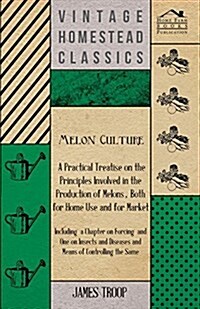 Melon Culture; A Practical Treatise on the Principles Involved in the Production of Melons, Both for Home Use and for Market: Including a Chapter on F (Paperback)