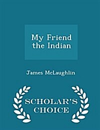 My Friend the Indian - Scholars Choice Edition (Paperback)