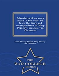 Adventures of an Army Nurse in Two Wars; Ed. from the Diary and Correspondence of Mary Phinney, Baroness Von Olnhausen - War College Series (Paperback)