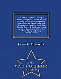 Edwardss Military Catalogue: Books, Pamphlets, Plates, &C. on Military History and Biography, Narratives of Expeditions and Campaigns, Land Battles (Paperback)