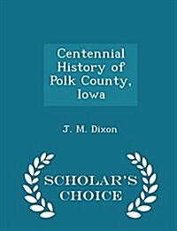 Centennial History of Polk County, Iowa - Scholars Choice Edition (Paperback)
