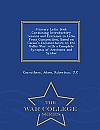 Primary Latin Book Containing Introductory Lessons and Exercises in Latin Prose Composition, Based on Caesars Commentaries on the Gallic War; With a (Paperback)