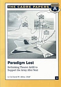 Paradigm Lost: Rethinking Theater Airlift to Support the Army After Next: Cadre Paper No. 9 (Paperback)