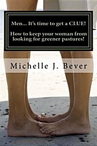 Men... Its Time to Get a Clue!: How to Keep Your Woman from Looking Towards Greener Pastures! (Paperback)