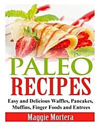 Paleo Recipes: Easy and Delicious Waffles, Pancakes, Muffins, Finger Foods and Entrees (Paperback)