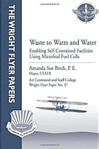 Waste to Watts and Water: Enabling Self-Contained Facilities Using Microbial Fuel Cells: Wright Flyer Paper No. 37 (Paperback)