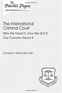 The International Criminal Court: Why We Need It, How We Got It, Our Concern about It: Fairchild Paper (Paperback)