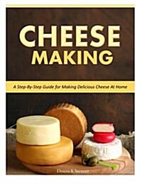 Cheese Making: Step-By-Step Guide for Making Delicious Cheese at Home (Paperback)