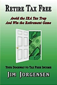 Retire Tax Free: Avoid the IRA Tax Trap and Win the Retirement Game (Paperback)