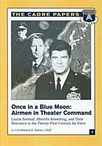 Once in a Blue Moon: Airmen in Theater Command: Lauris Norstad, Albrecht Kesselring, and Their Relevance to the Twenty-First Century Air Fo (Paperback)