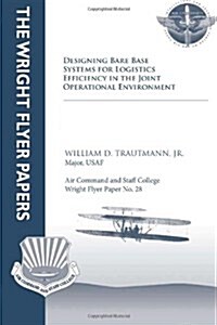 Designing Bare Base Systems for Logistics Efficiency in the Joint Operational Environment: Wright Flyer Paper No. 28 (Paperback)