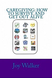 Caregiving: How to Survive and Get Out Alive.: Things Ive Figured Out After a Decade of Giving Care. (Paperback)