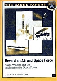 Toward an Air and Space Force: Naval Aviation and the Implications for Space Power: Cadre Paper No. 5 (Paperback)