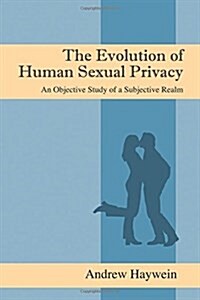 The Evolution of Human Sexual Privacy: An Objective Study of a Subjective Realm (Hardcover)