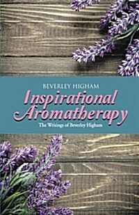 Inspirational Aromatherapy: The Writings of Beverley Higham (Paperback)
