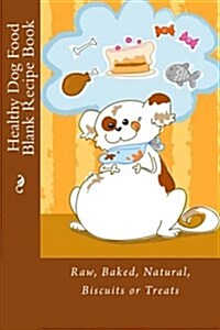 Healthy Dog Food Blank Recipe Book: Raw, Baked, Natural, Biscuits or Treats (Paperback)