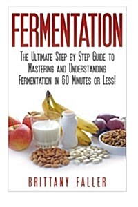 Fermentation: The Ultimate Step by Step Guide to Mastering Fermentation and Probiotic Foods for Life (Paperback)