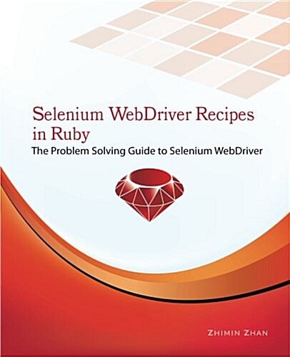 Selenium Webdriver Recipes in Ruby: The Problem Solving Guide to Selenium Webdriver in Ruby (Paperback)