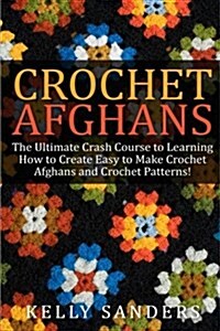 Crochet Afghans: The Ultimate Crash Course Guide to Learning How to Create Easy to Make Crochet Afghans and Crochet Patterns Fast (Paperback)