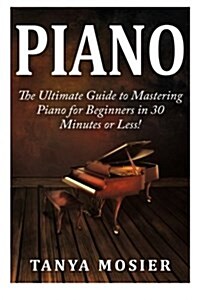 Piano: The Ultimate Guide to Mastering Piano for Beginners in 30 Minutes or Less! (Paperback)