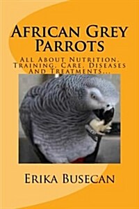 African Grey Parrots: All about Nutrition, Training, Care, Diseases and Treatments... (Paperback)