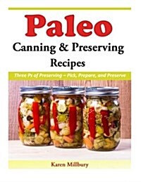 Paleo Canning and Preserving Recipes: Three PS of Preserving - Pick, Prepare, and Preserve (Paperback)