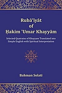 Rubaiyat of Hakim Umar Khayyam: Selected Quatrains of Khayyam Translated Into Simple English with Spiritual Interpretation (Paperback)