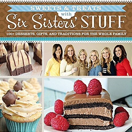 Sweets & Treats with Six Sisters Stuff: 100+ Desserts, Gift Ideas, and Traditions for the Whole Family (Paperback)