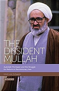 The Dissident Mullah : Ayatollah Montazeri and the Struggle for Reform in Revolutionary Iran (Hardcover)