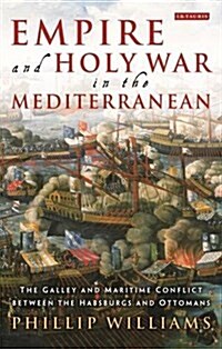 Empire and Holy War in the Mediterranean : The Galley and Maritime Conflict Between the Habsburgs and Ottomans (Paperback)