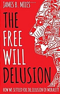 The Free Will Delusion : How We Settled for the Illusion of Morality (Paperback)