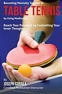 Becoming Mentally Tougher in Table Tennis by Using Meditation: Reach Your Potential by Controlling Your Inner Thoughts (Paperback)