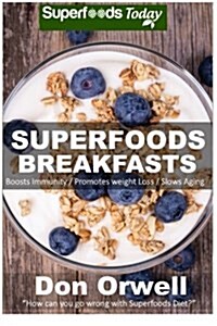 Superfoods Breakfasts: Quick & Easy Cooking Recipes, Antioxidants & Phytochemicals, Whole Foods Diets, Gluten Free Cooking, Breakfast Cooking (Paperback)