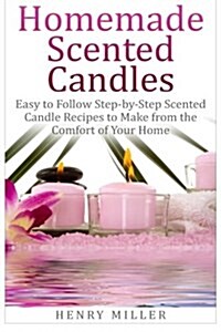 Homemade Scented Candles: Easy to Follow Step-By-Step Scented Candle and Diffuser Recipes to Make from the Comfort of Your Home (Paperback)