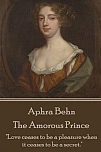 Aphra Behn - The Amorous Prince: love Ceases to Be a Pleasure When It Ceases to Be a Secret. (Paperback)