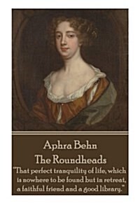 Aphra Behn - The Roundheads: That perfect tranquility of life, which is nowhere to be found but in retreat, a faithful friend and a good library. (Paperback)