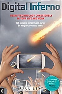 Digital Inferno : Using Technology Consciously in Your Life and Work, 101 Ways to Survive and Thrive in a Hyperconnected World (Paperback)