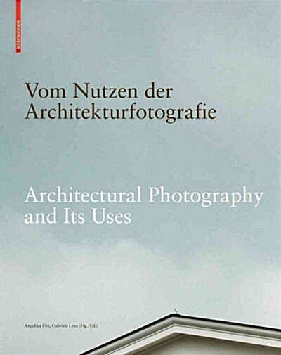 Vom Nutzen Der Architekturfotografie / Architectural Photography and Its Uses: Positionen Zur Beziehung Von Bild Und Architektur / Positions on the Re (Hardcover)