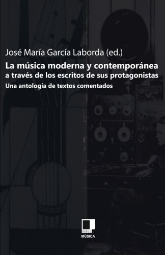 La Musica Moderna y Contemporanea A Traves de los Escritos de Sus Protagonistas: Una Antologia de Textos Comentados (Paperback)