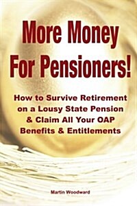 More Money for Pensioners!: How to Survive Retirement on a Lousy State Pension and Claim All Your Oap Benefits & Entitlements (Paperback)