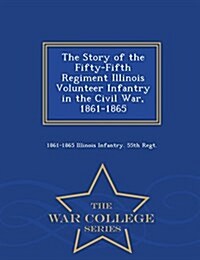 The Story of the Fifty-Fifth Regiment Illinois Volunteer Infantry in the Civil War, 1861-1865 - War College Series (Paperback)