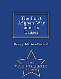 The First Afghan War and Its Causes - War College Series (Paperback)