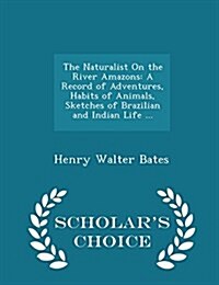 The Naturalist on the River Amazons: A Record of Adventures, Habits of Animals, Sketches of Brazilian and Indian Life ... - Scholars Choice Edition (Paperback)