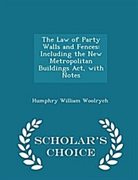 The Law of Party Walls and Fences: Including the New Metropolitan Buildings ACT, with Notes - Scholars Choice Edition (Paperback)