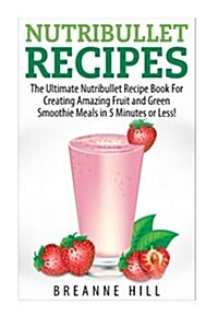 Nutribullet Recipes: The Best Nutribullet Recipe Book for Creating Amazing Fruit and Green Smoothie Meals in 7 Minutes or Less! (Paperback)