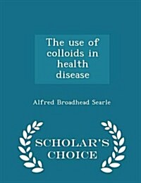 The Use of Colloids in Health Disease - Scholars Choice Edition (Paperback)