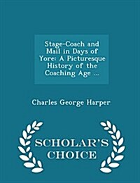 Stage-Coach and Mail in Days of Yore: A Picturesque History of the Coaching Age ... - Scholars Choice Edition (Paperback)