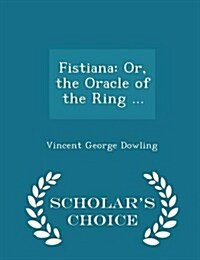 Fistiana: Or, the Oracle of the Ring ... - Scholars Choice Edition (Paperback)